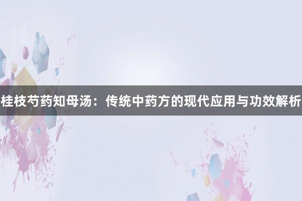 桂枝芍药知母汤：传统中药方的现代应用与功效解析